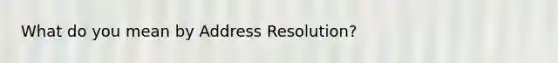 What do you mean by Address Resolution?