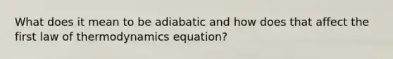 What does it mean to be adiabatic and how does that affect the first law of thermodynamics equation?