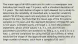 The mean age of all 609 used cars for sale in a newspaper one Saturday last month was 7.4 ​years, with a standard deviation of 7.1 years. The distribution of ages is​ right-skewed. For a study to determine the reliability of classified​ ads, a reporter randomly selects 50 of these used cars and plans to visit each owner to inspect the cars. He finds that the mean age of the 50 cars he samples is 7.9 years and the standard deviation of those 50 cars is 5.6 years. Complete parts a through c. a. from the problem​ statement, which of the values 7.4​, 7.1​, 7.9, and 5.6 are parameters and which are​ statistics? b. find μ​, σ​, ​s, and x. (x is x-hat). c. are the conditions for using the CLT are fulfilled. d. What would be the shape of the approximate sampling distribution of a large number of​ means, each from a sample of 50 ​cars?