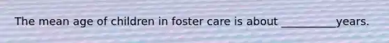 The mean age of children in foster care is about __________years.