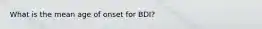 What is the mean age of onset for BDI?