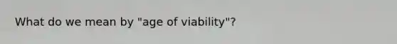 What do we mean by "age of viability"?