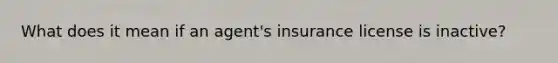 What does it mean if an agent's insurance license is inactive?