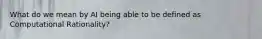What do we mean by AI being able to be defined as Computational Rationality?