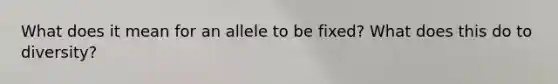 What does it mean for an allele to be fixed? What does this do to diversity?