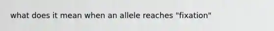 what does it mean when an allele reaches "fixation"