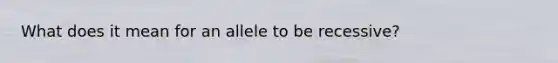 What does it mean for an allele to be recessive?