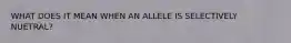 WHAT DOES IT MEAN WHEN AN ALLELE IS SELECTIVELY NUETRAL?