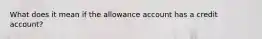 What does it mean if the allowance account has a credit account?