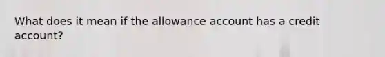 What does it mean if the allowance account has a credit account?