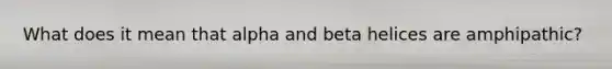 What does it mean that alpha and beta helices are amphipathic?