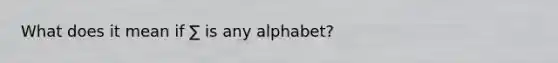 What does it mean if ∑ is any alphabet?