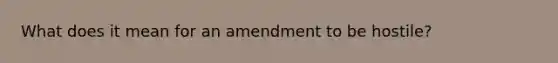 What does it mean for an amendment to be hostile?