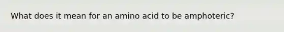 What does it mean for an amino acid to be amphoteric?