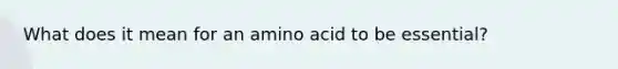 What does it mean for an amino acid to be essential?