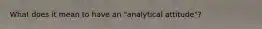What does it mean to have an "analytical attitude"?