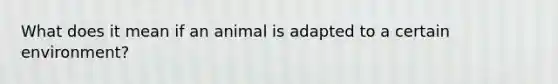 What does it mean if an animal is adapted to a certain environment?