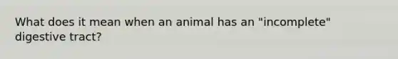 What does it mean when an animal has an "incomplete" digestive tract?