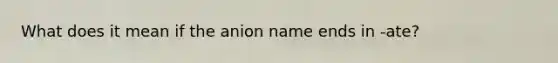 What does it mean if the anion name ends in -ate?