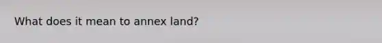 What does it mean to annex land?