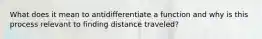 What does it mean to antidifferentiate a function and why is this process relevant to finding distance traveled?