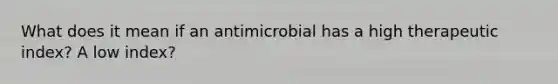 What does it mean if an antimicrobial has a high therapeutic index? A low index?