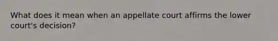 What does it mean when an appellate court affirms the lower court's decision?