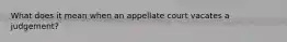 What does it mean when an appellate court vacates a judgement?