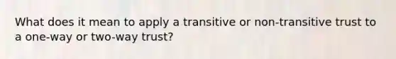 What does it mean to apply a transitive or non-transitive trust to a one-way or two-way trust?