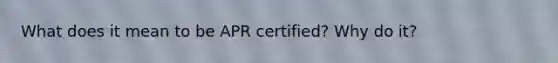 What does it mean to be APR certified? Why do it?