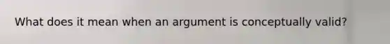 What does it mean when an argument is conceptually valid?