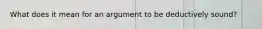 What does it mean for an argument to be deductively sound?