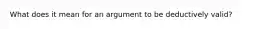 What does it mean for an argument to be deductively valid?