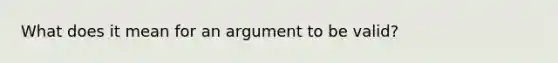 What does it mean for an argument to be valid?