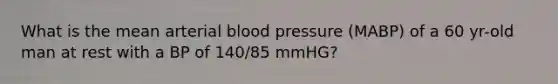 What is the mean arterial blood pressure (MABP) of a 60 yr-old man at rest with a BP of 140/85 mmHG?