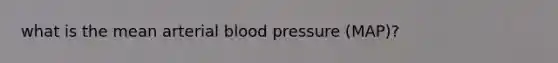 what is the mean arterial blood pressure (MAP)?