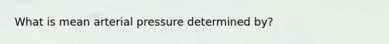 What is mean arterial pressure determined by?