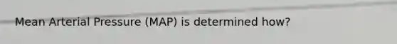 Mean Arterial Pressure (MAP) is determined how?