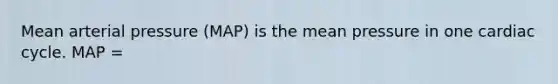 Mean arterial pressure (MAP) is the mean pressure in one cardiac cycle. MAP =