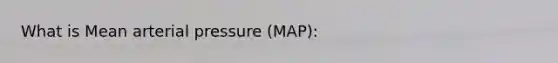 What is Mean arterial pressure (MAP):