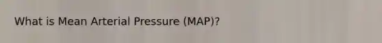 What is Mean Arterial Pressure (MAP)?