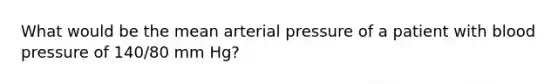 What would be the mean arterial pressure of a patient with blood pressure of 140/80 mm Hg?