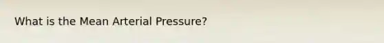 What is the Mean Arterial Pressure?