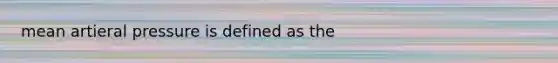 mean artieral pressure is defined as the