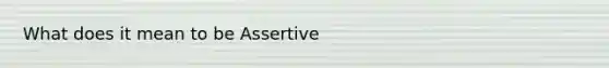 What does it mean to be Assertive