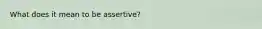 What does it mean to be assertive?