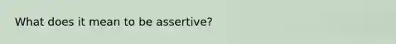 What does it mean to be assertive?