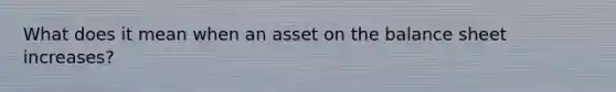 What does it mean when an asset on the balance sheet increases?