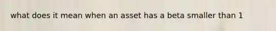 what does it mean when an asset has a beta smaller than 1