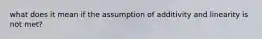 what does it mean if the assumption of additivity and linearity is not met?